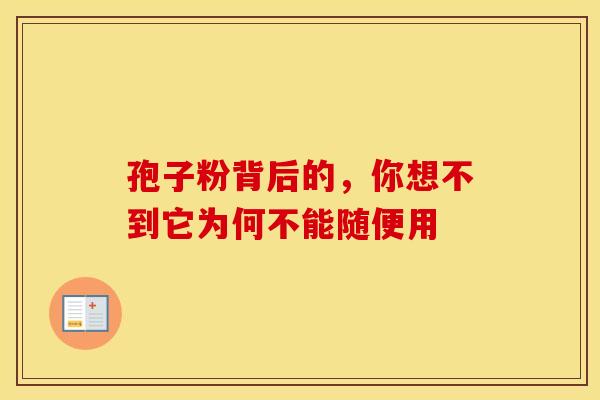 孢子粉背后的，你想不到它为何不能随便用
