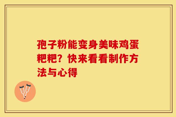 孢子粉能变身美味鸡蛋粑粑？快来看看制作方法与心得