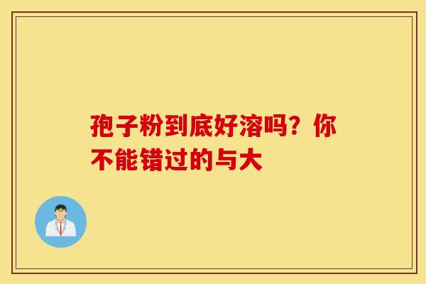 孢子粉到底好溶吗？你不能错过的与大