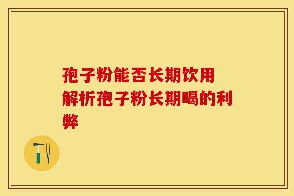 孢子粉能否长期饮用 解析孢子粉长期喝的利弊