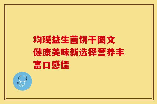 均瑶益生菌饼干图文 健康美味新选择营养丰富口感佳