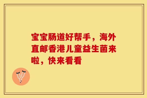 宝宝肠道好帮手,海外直邮香港儿童益生菌来啦,快来看看 宝宝肠道好帮手,海外直邮香港儿童益生菌来啦,快来看看