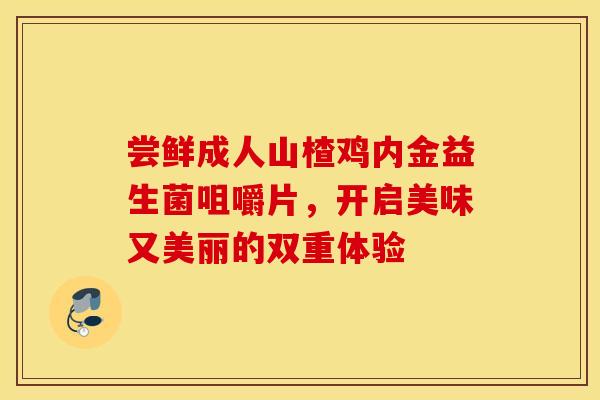 尝鲜成人山楂鸡内金益生菌咀嚼片，开启美味又美丽的双重体验