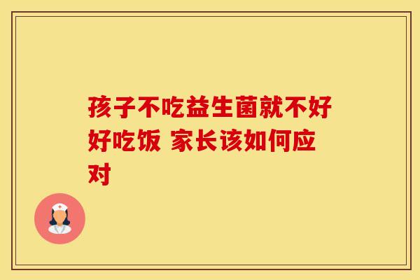 孩子不吃益生菌就不好好吃饭 家长该如何应对
