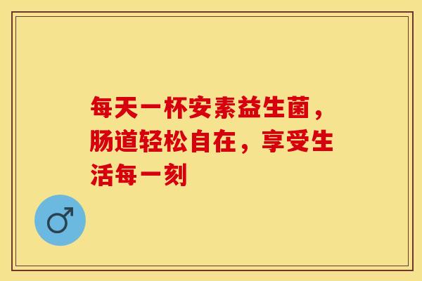 每天一杯安素益生菌,肠道轻松自在,享受生活每一刻 每天一杯安素益生菌,肠道轻松自在,享受生活每一刻