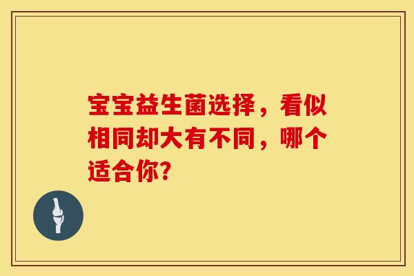 宝宝益生菌选择，看似相同却大有不同，哪个适合你？
