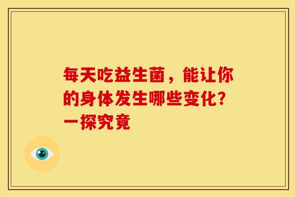 每天吃益生菌，能让你的身体发生哪些变化？一探究竟