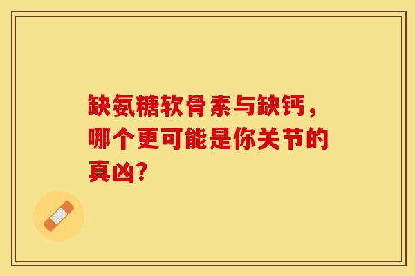 缺氨糖软骨素与缺钙，哪个更可能是你关节的真凶？