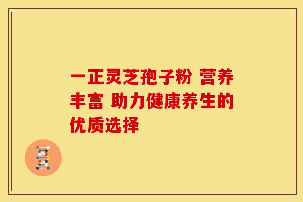 一正灵芝孢子粉 营养丰富 助力健康养生的优质选择