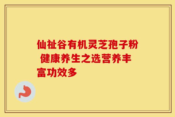 仙祉谷有机灵芝孢子粉 健康养生之选营养丰富功效多