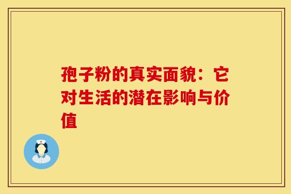 孢子粉的真实面貌：它对生活的潜在影响与价值