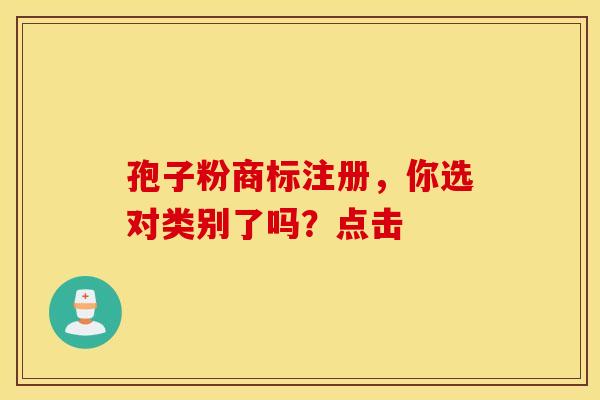 孢子粉商标注册，你选对类别了吗？点击