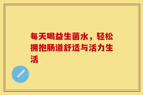 每天喝益生菌水，轻松拥抱肠道舒适与活力生活