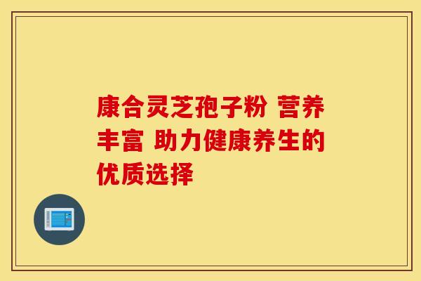 康合灵芝孢子粉 营养丰富 助力健康养生的优质选择
