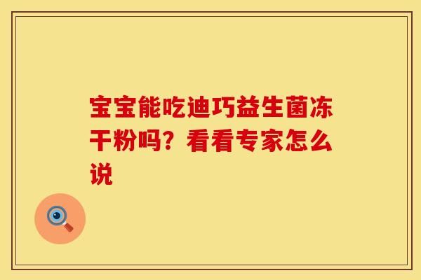 宝宝能吃迪巧益生菌冻干粉吗？看看专家怎么说