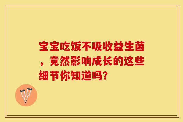 宝宝吃饭不吸收益生菌，竟然影响成长的这些细节你知道吗？