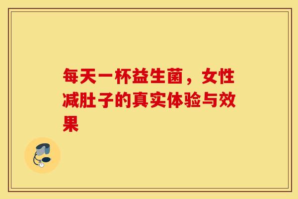 每天一杯益生菌,女性减肚子的真实体验与效果 每天一杯益生菌,女性减肚子的真实体验与效果