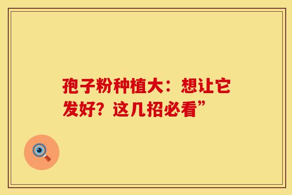 孢子粉种植大：想让它发好？这几招必看”