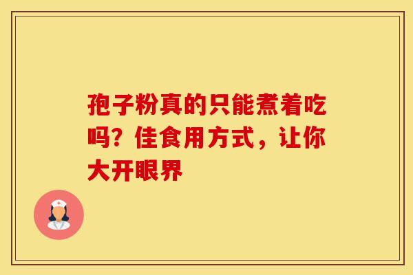 孢子粉真的只能煮着吃吗？佳食用方式，让你大开眼界