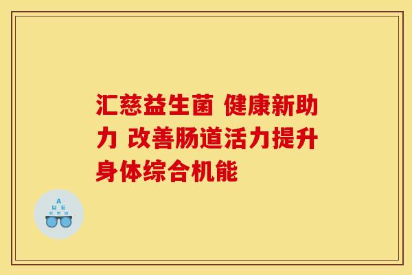 汇慈益生菌 健康新助力 改善肠道活力提升身体综合机能 汇慈益生菌 健康新助力 改善肠道活力提升身体综合机能