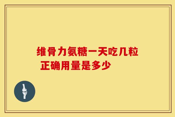 维骨力氨糖一天吃几粒 正确用量是多少