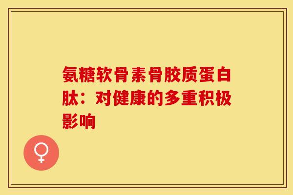 氨糖软骨素骨胶质蛋白肽：对健康的多重积极影响