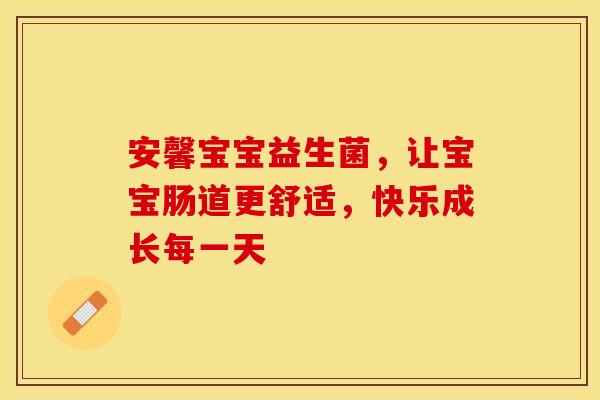 安馨宝宝益生菌，让宝宝肠道更舒适，快乐成长每一天