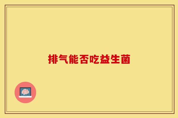 排气能否吃益生菌