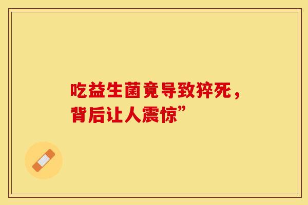 吃益生菌竟导致猝死，背后让人震惊”