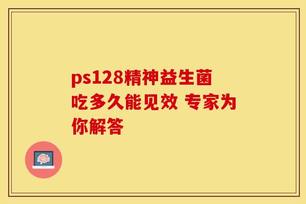ps128精神益生菌吃多久能见效 专家为你解答