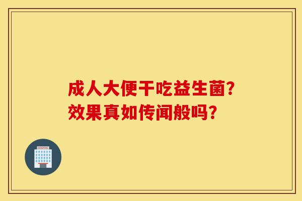 成人大便干吃益生菌?效果真如传闻般吗? 成人大便干吃益生菌?效果真如传闻般吗?