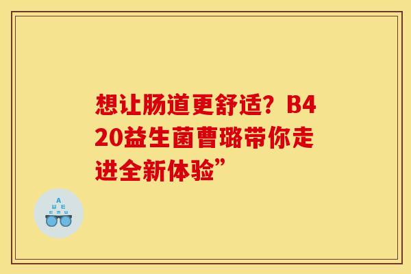 想让肠道更舒适？B420益生菌曹璐带你走进全新体验”