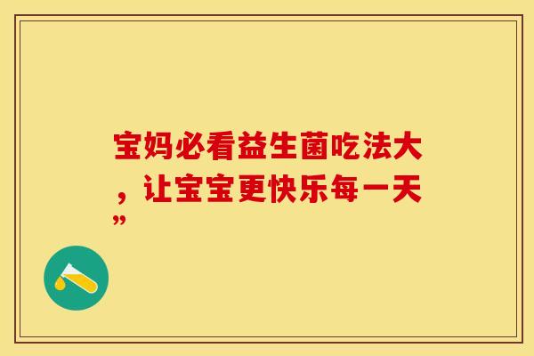 宝妈必看益生菌吃法大，让宝宝更快乐每一天”