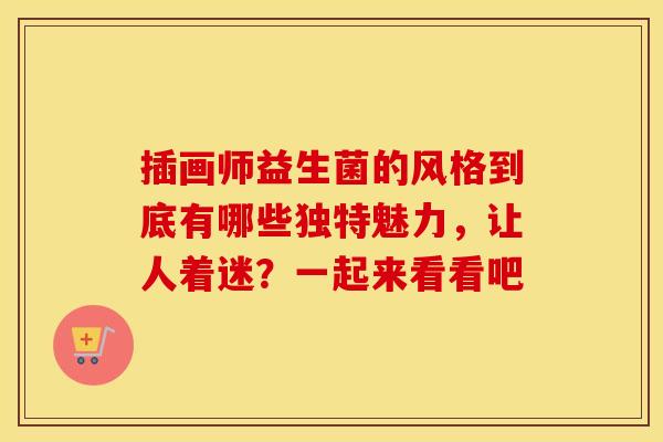 插画师益生菌的风格到底有哪些独特魅力，让人着迷？一起来看看吧