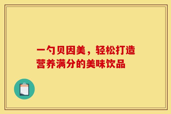 一勺贝因美，轻松打造营养满分的美味饮品