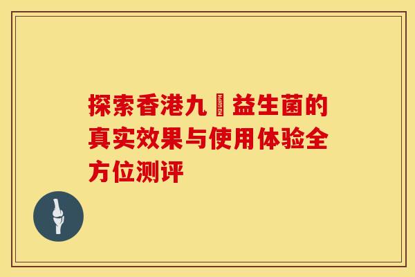 探索香港九龍益生菌的真实效果与使用体验全方位测评 探索香港九龍益生菌的真实效果与使用体验全方位测评