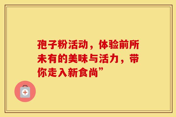 孢子粉活动，体验前所未有的美味与活力，带你走入新食尚”