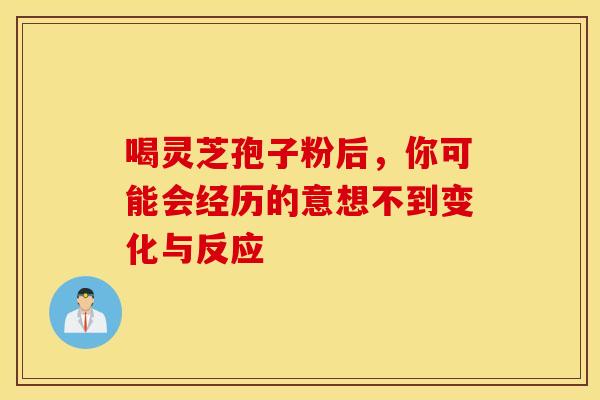 喝灵芝孢子粉后，你可能会经历的意想不到变化与反应