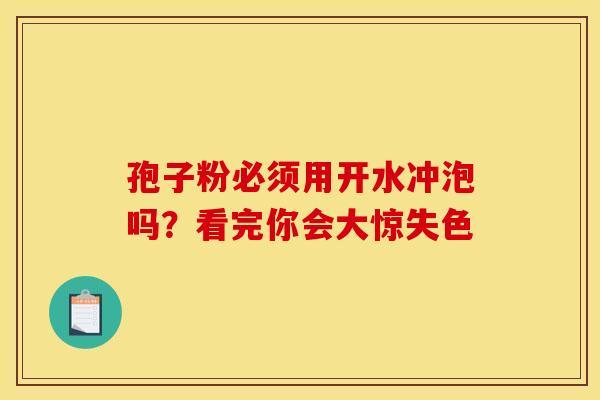 孢子粉必须用开水冲泡吗？看完你会大惊失色