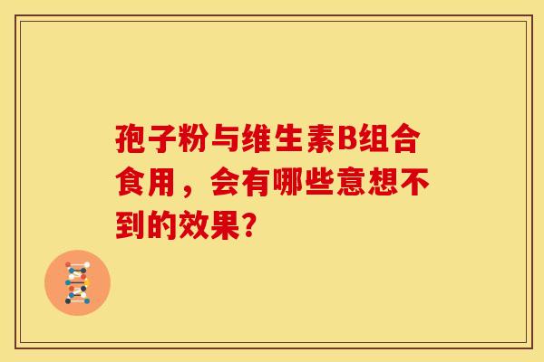 孢子粉与维生素B组合食用，会有哪些意想不到的效果？