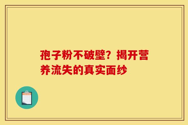 孢子粉不破壁？揭开营养流失的真实面纱