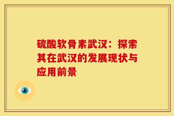 硫酸软骨素武汉：探索其在武汉的发展现状与应用前景