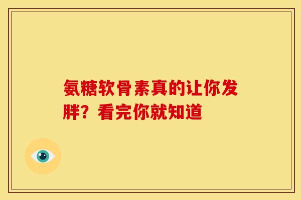 氨糖软骨素真的让你发胖？看完你就知道