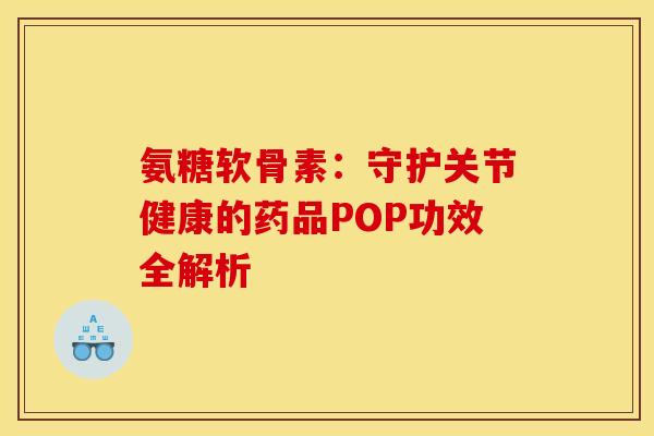 氨糖软骨素：守护关节健康的药品POP功效全解析