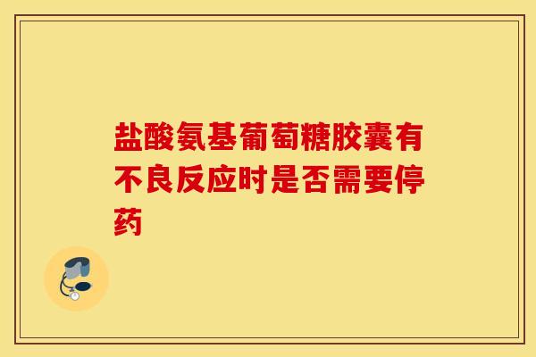 盐酸氨基葡萄糖胶囊有不良反应时是否需要停药