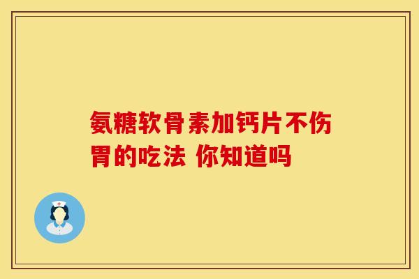 氨糖软骨素加钙片不伤胃的吃法 你知道吗