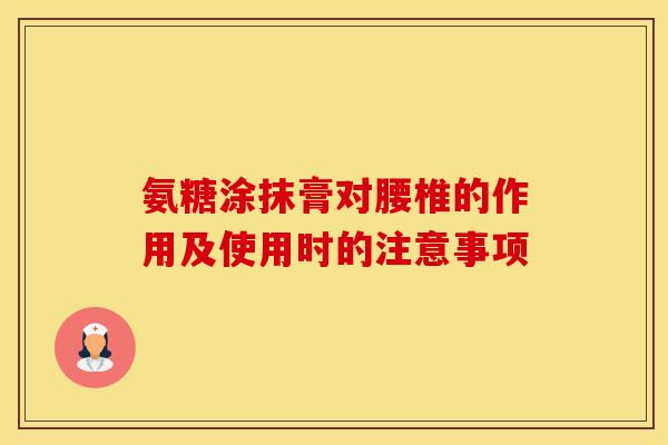 氨糖涂抹膏对腰椎的作用及使用时的注意事项
