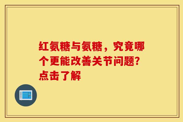 红氨糖与氨糖，究竟哪个更能改善关节问题？点击了解