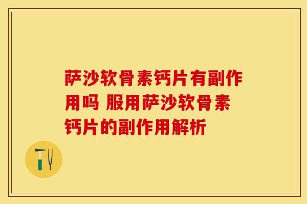 萨沙软骨素钙片有副作用吗 服用萨沙软骨素钙片的副作用解析