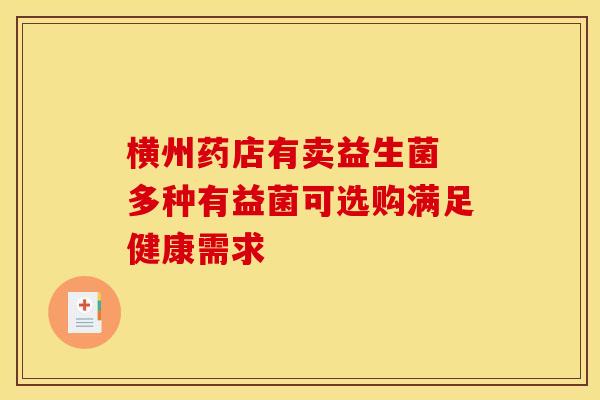 横州药店有卖益生菌 多种有益菌可选购满足健康需求